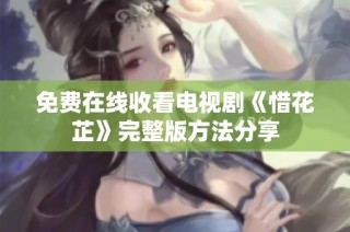 免费在线收看电视剧《惜花芷》完整版方法分享