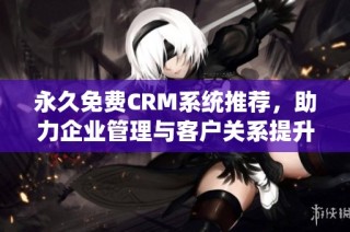 永久免费CRM系统推荐，助力企业管理与客户关系提升
