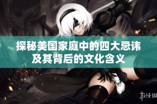 探秘美国家庭中的四大忌讳及其背后的文化含义