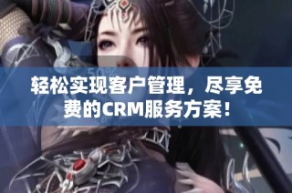 轻松实现客户管理，尽享免费的CRM服务方案！