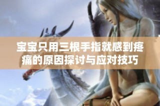 宝宝只用三根手指就感到疼痛的原因探讨与应对技巧