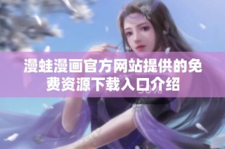 漫蛙漫画官方网站提供的免费资源下载入口介绍