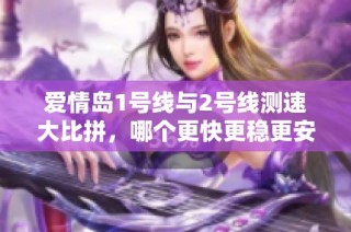 爱情岛1号线与2号线测速大比拼，哪个更快更稳更安全？