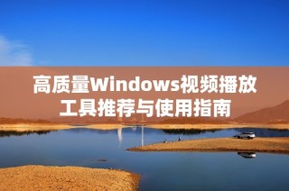 高质量Windows视频播放工具推荐与使用指南