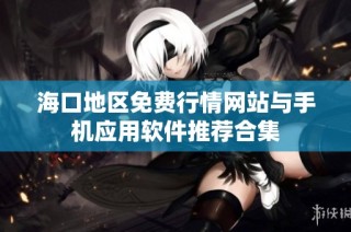 海口地区免费行情网站与手机应用软件推荐合集