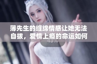薄先生的缠绵情感让她无法自拔，爱情上瘾的命运如何解脱