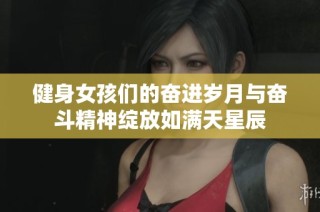 健身女孩们的奋进岁月与奋斗精神绽放如满天星辰