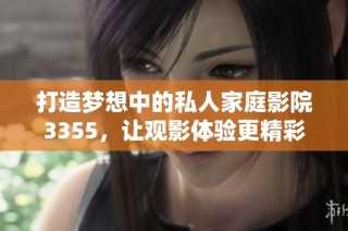 打造梦想中的私人家庭影院3355，让观影体验更精彩