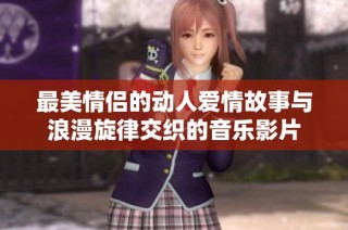 最美情侣的动人爱情故事与浪漫旋律交织的音乐影片