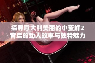 探寻意大利美丽的小蜜蜂2背后的动人故事与独特魅力