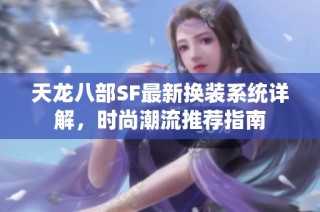 天龙八部SF最新换装系统详解，时尚潮流推荐指南