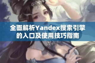 全面解析Yandex搜索引擎的入口及使用技巧指南