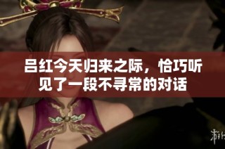 吕红今天归来之际，恰巧听见了一段不寻常的对话