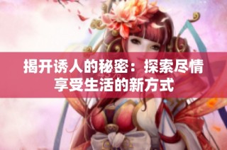 揭开诱人的秘密：探索尽情享受生活的新方式