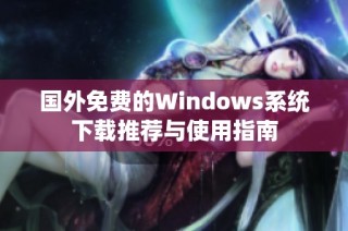 国外免费的Windows系统下载推荐与使用指南