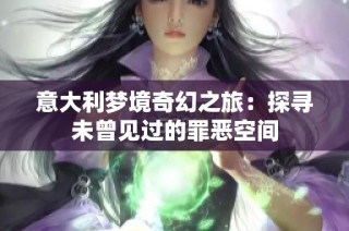 意大利梦境奇幻之旅：探寻未曾见过的罪恶空间