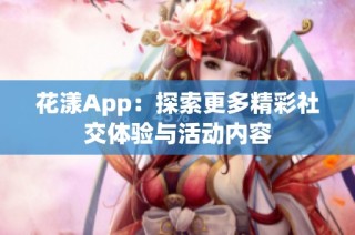 花漾App：探索更多精彩社交体验与活动内容