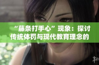 “藤条打手心”现象：探讨传统体罚与现代教育理念的冲突
