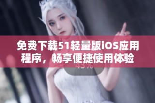 免费下载51轻量版iOS应用程序，畅享便捷使用体验