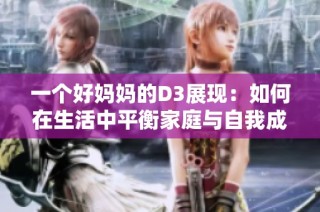 一个好妈妈的D3展现：如何在生活中平衡家庭与自我成长