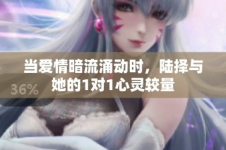 当爱情暗流涌动时，陆择与她的1对1心灵较量