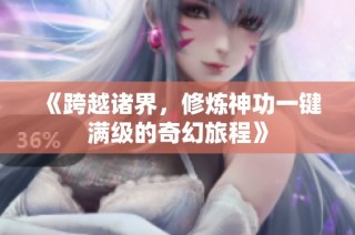 《跨越诸界，修炼神功一键满级的奇幻旅程》