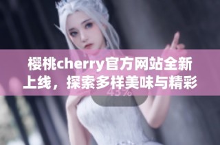 樱桃cherry官方网站全新上线，探索多样美味与精彩活动