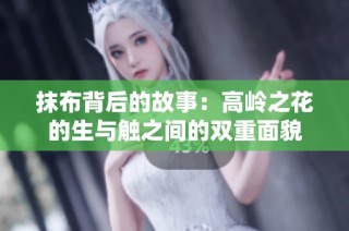 抹布背后的故事：高岭之花的生与触之间的双重面貌