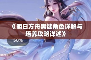 《明日方舟黑键角色详解与培养攻略详述》