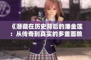《潜藏在历史背后的潘金莲：从传奇到真实的多重面貌》