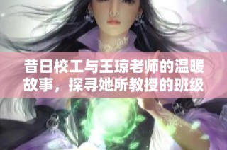 昔日校工与王琼老师的温暖故事，探寻她所教授的班级情感