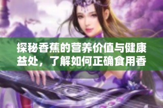 探秘香蕉的营养价值与健康益处，了解如何正确食用香蕉