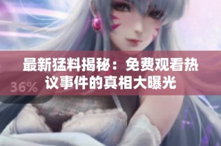 最新猛料揭秘：免费观看热议事件的真相大曝光