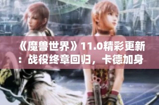 《魔兽世界》11.0精彩更新：战役终章回归，卡德加身世揭秘