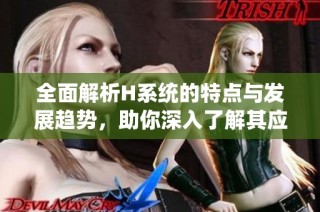 全面解析H系统的特点与发展趋势，助你深入了解其应用前景