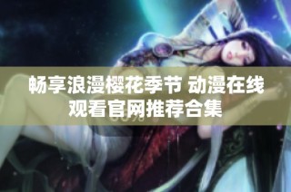 畅享浪漫樱花季节 动漫在线观看官网推荐合集