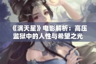 《满天星》电影解析：高压监狱中的人性与希望之光