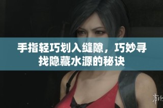 手指轻巧划入缝隙，巧妙寻找隐藏水源的秘诀