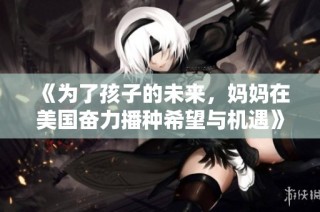 《为了孩子的未来，妈妈在美国奋力播种希望与机遇》