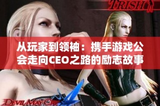 从玩家到领袖：携手游戏公会走向CEO之路的励志故事
