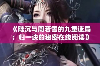 《陆沉与周若雪的九重迷局：归一诀的秘密在线阅读》