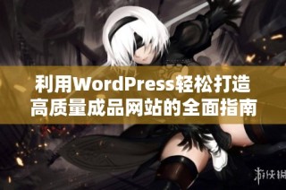 利用WordPress轻松打造高质量成品网站的全面指南