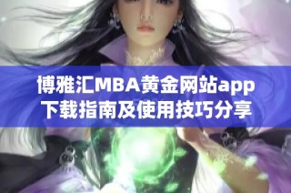 博雅汇MBA黄金网站app下载指南及使用技巧分享