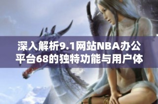 深入解析9.1网站NBA办公平台68的独特功能与用户体验