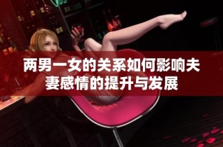 两男一女的关系如何影响夫妻感情的提升与发展