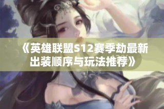 《英雄联盟S12赛季劫最新出装顺序与玩法推荐》