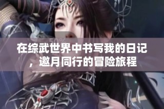 在综武世界中书写我的日记，邀月同行的冒险旅程