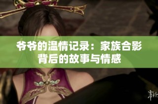 爷爷的温情记录：家族合影背后的故事与情感