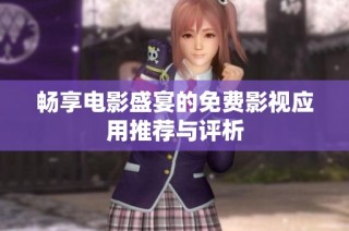 畅享电影盛宴的免费影视应用推荐与评析