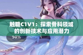 触糖C1V1：探索骨科领域的创新技术与应用潜力